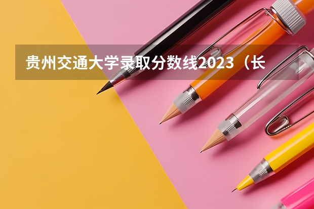 贵州交通大学录取分数线2023（长沙交通大学录取分数线）