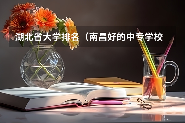 湖北省大学排名（南昌好的中专学校 ？江西？）