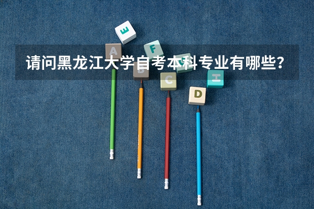 请问黑龙江大学自考本科专业有哪些？