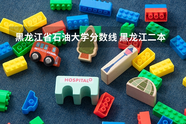 黑龙江省石油大学分数线 黑龙江二本大学排名及分数线