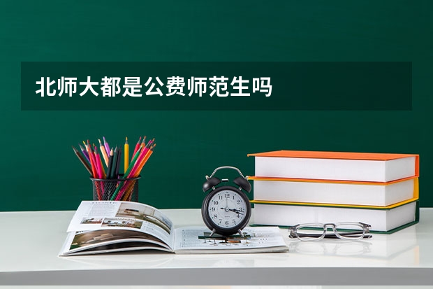 北师大都是公费师范生吗