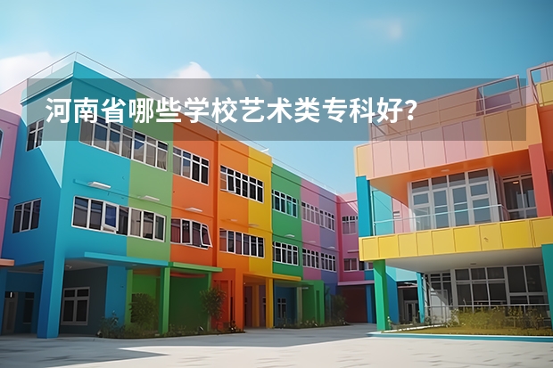 河南省哪些学校艺术类专科好？