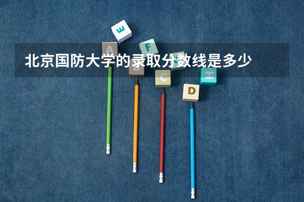 北京国防大学的录取分数线是多少
