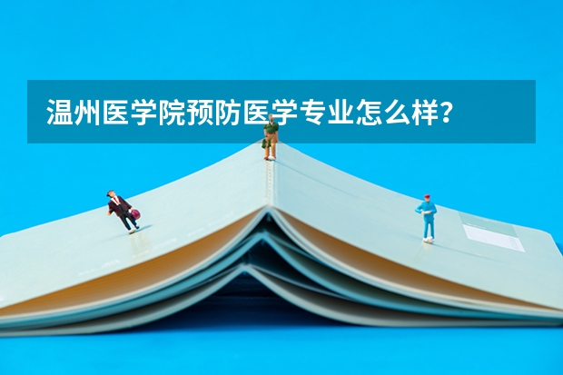 温州医学院预防医学专业怎么样？