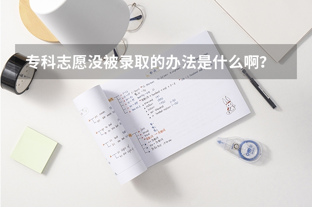 专科志愿没被录取的办法是什么啊？