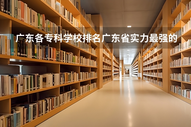 广东各专科学校排名广东省实力最强的专科院校汇总 陕西十大职业学校排名