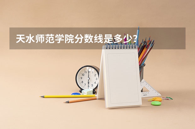 天水师范学院分数线是多少？