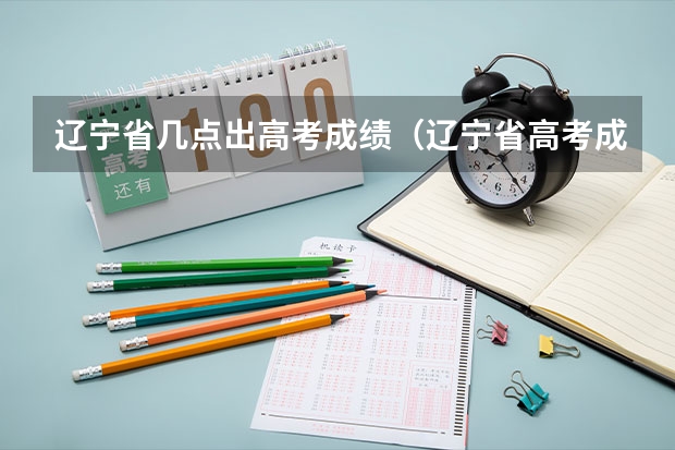 辽宁省几点出高考成绩（辽宁省高考成绩公布时间）