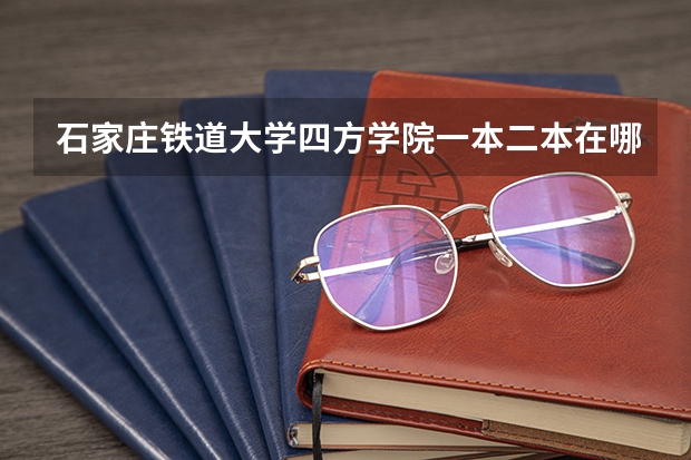 石家庄铁道大学四方学院一本二本在哪个校区