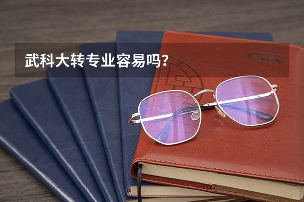 武科大转专业容易吗？