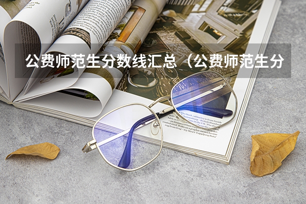公费师范生分数线汇总（公费师范生分数线汇总）