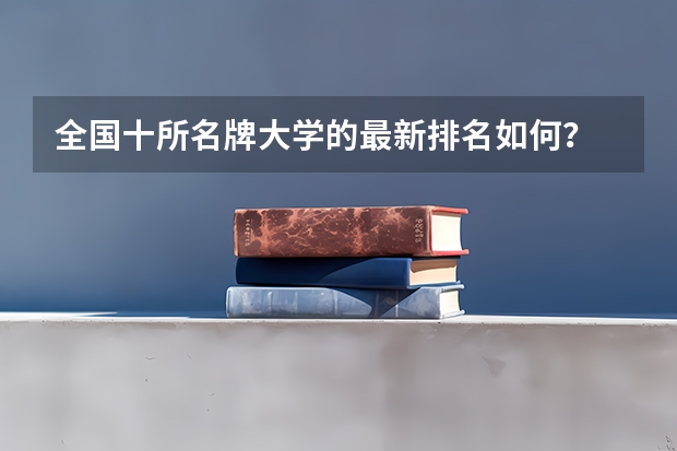 全国十所名牌大学的最新排名如何？