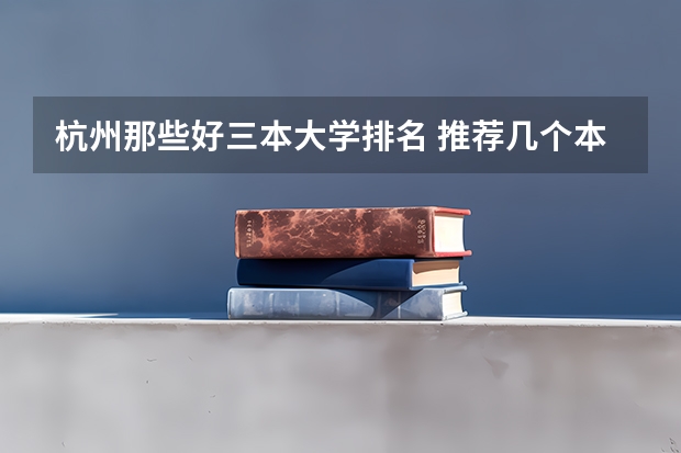 杭州那些好三本大学排名 推荐几个本3好学校