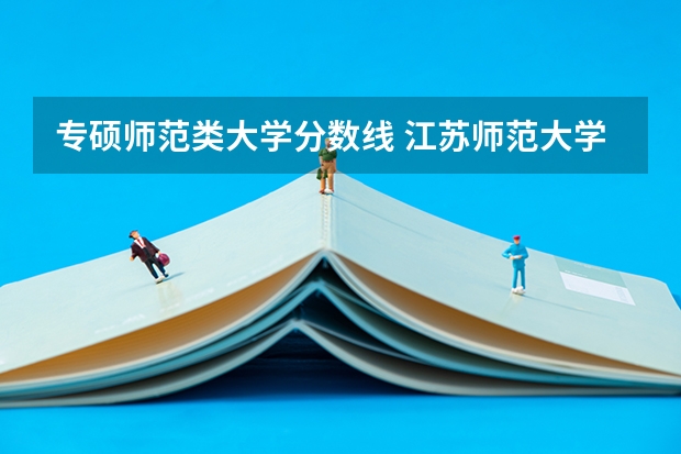 专硕师范类大学分数线 江苏师范大学会计专硕分数线2023