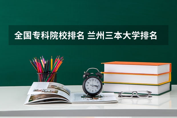 全国专科院校排名 兰州三本大学排名