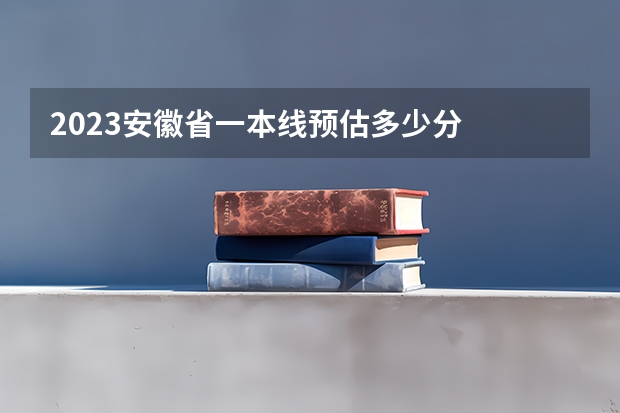 2023安徽省一本线预估多少分
