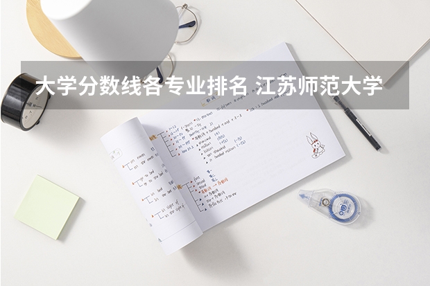 大学分数线各专业排名 江苏师范大学专业排名及分数线