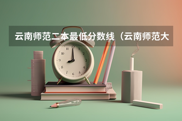 云南师范二本最低分数线（云南师范大学招生分数线？）