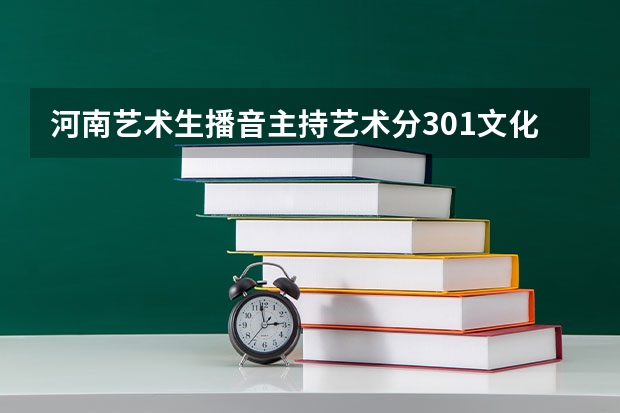 河南艺术生播音主持艺术分301文化分400能上什么大学？