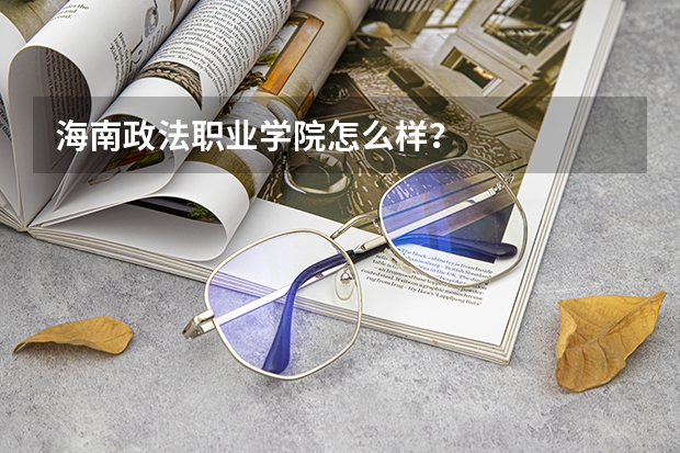 海南政法职业学院怎么样？