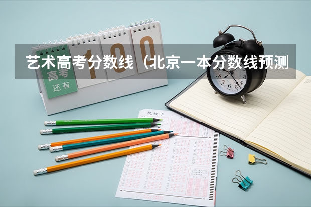 艺术高考分数线（北京一本分数线预测）