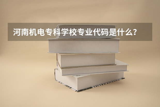 河南机电专科学校专业代码是什么？