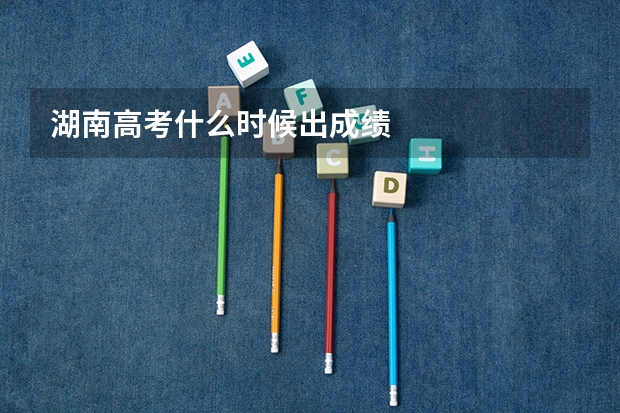 湖南高考什么时候出成绩