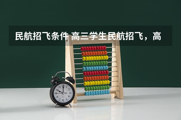 民航招飞条件 高三学生民航招飞,高三来学校招生的航空学院?