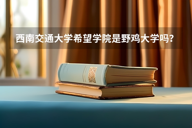 西南交通大学希望学院是野鸡大学吗？