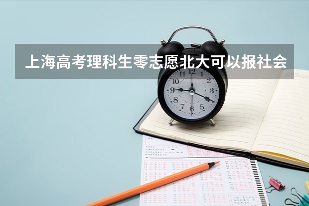上海高考理科生零志愿北大可以报社会学专业吗