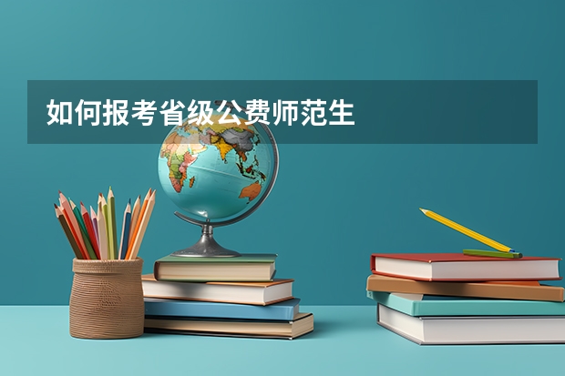 如何报考省级公费师范生