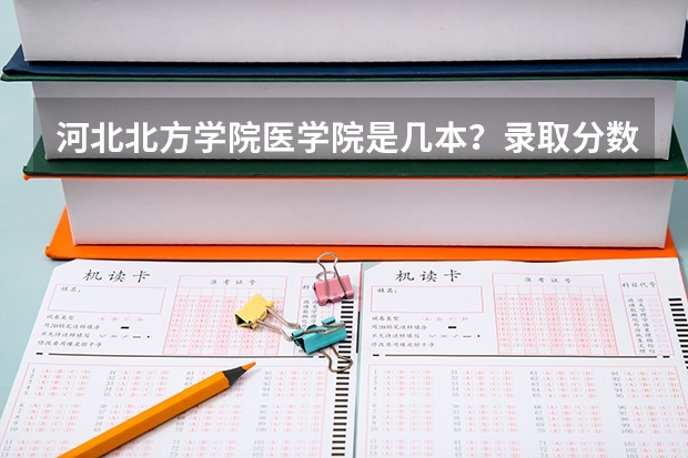河北北方学院医学院是几本？录取分数是多少？