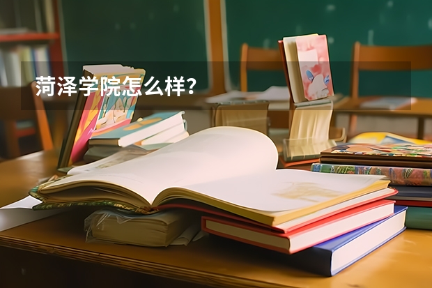 菏泽学院怎么样？