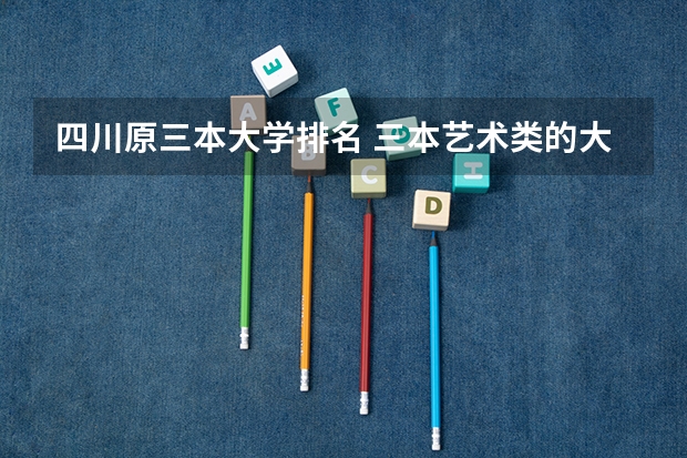 四川原三本大学排名 三本艺术类的大学排名