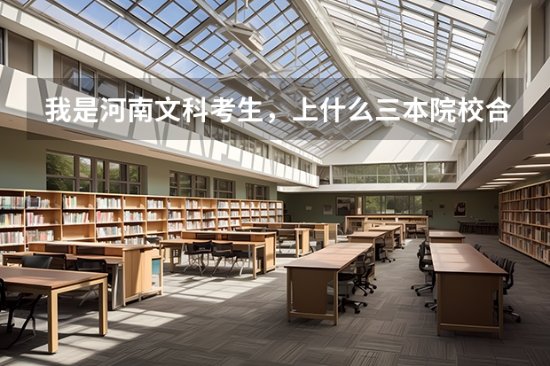 我是河南文科考生，上什么三本院校合适,请大哥大姐帮忙
