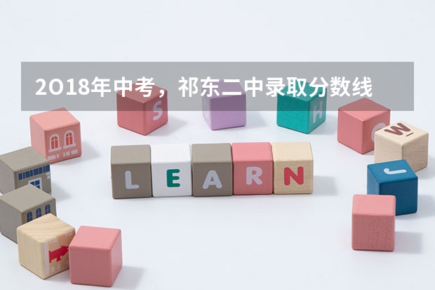 2O18年中考，祁东二中录取分数线是多少。
