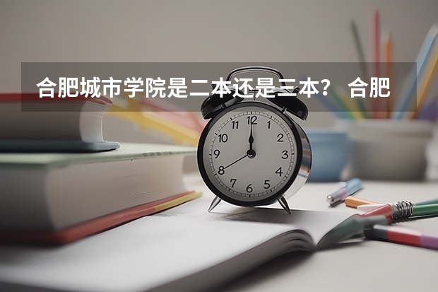合肥城市学院是二本还是三本？ 合肥最容易上的三本大学