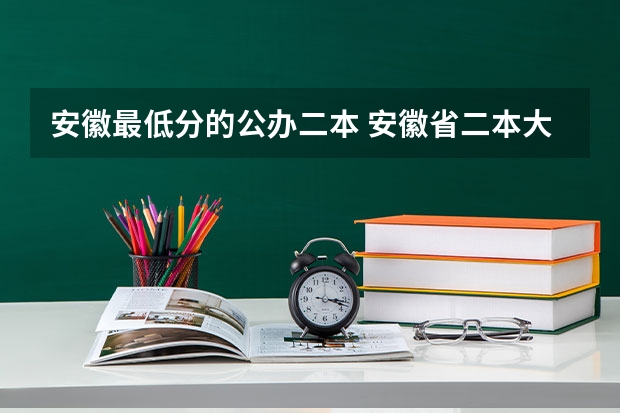 安徽最低分的公办二本 安徽省二本大学排名及分数线