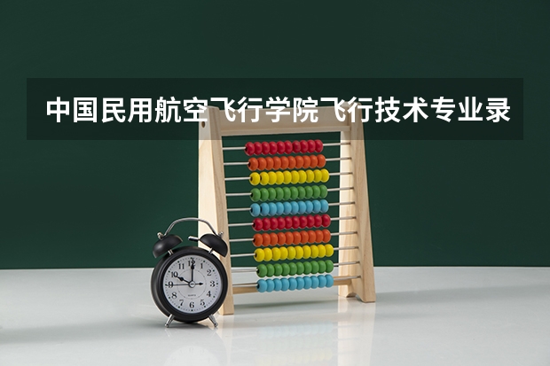 中国民用航空飞行学院飞行技术专业录取分数线大概是多少