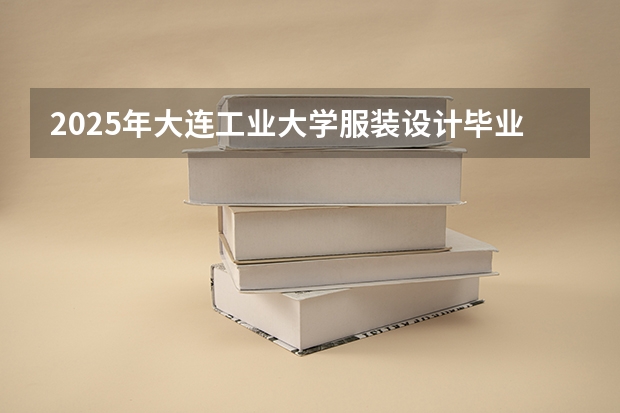 2025年大连工业大学服装设计毕业大四找工作难吗