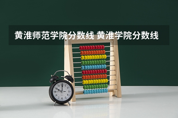 黄淮师范学院分数线 黄淮学院分数线