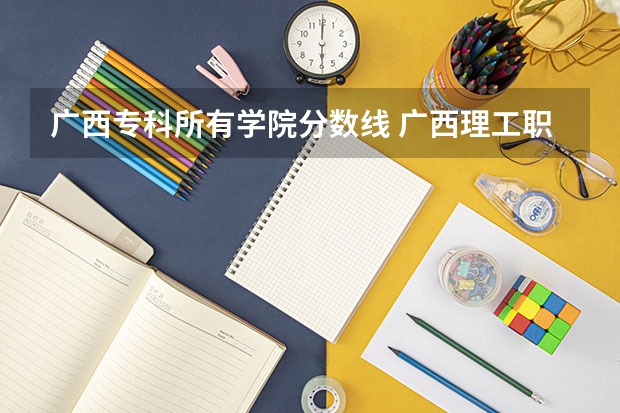 广西专科所有学院分数线 广西理工职业技术学院分数线