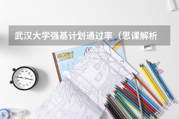 武汉大学强基计划通过率（思课解析 | 全面复盘2023武汉大学强基计划整体情况）