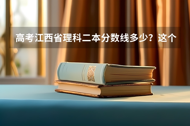 高考江西省理科二本分数线多少?这个分数在全省理科排名是多少?