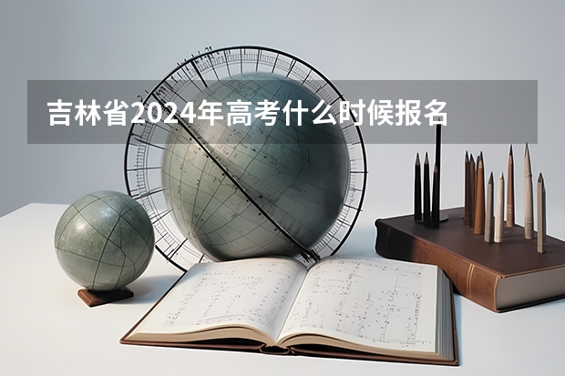 吉林省2024年高考什么时候报名