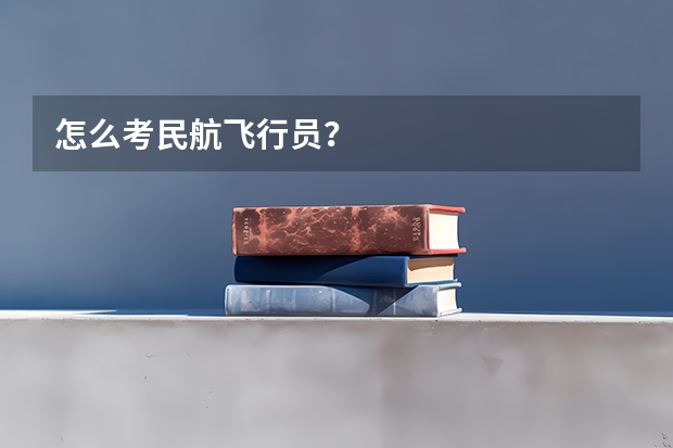 怎么考民航飞行员？