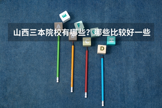 山西三本院校有哪些？哪些比较好一些？