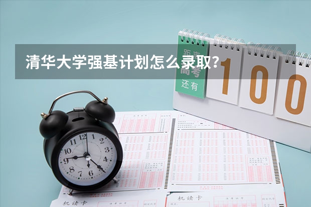 清华大学强基计划怎么录取？
