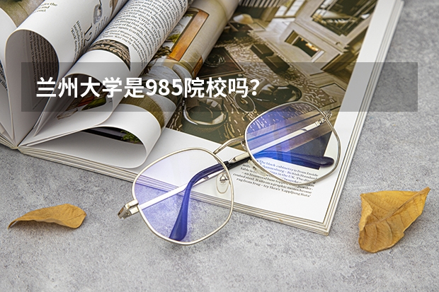 兰州大学是985院校吗？