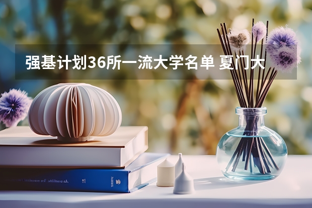 强基计划36所一流大学名单 夏门大学强基计划入围分数线